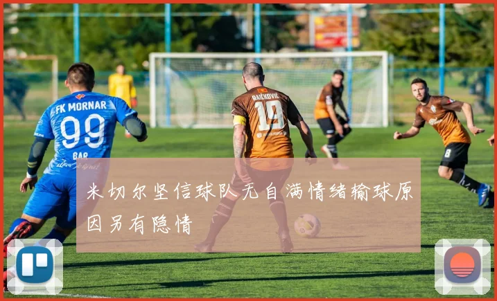 米切尔坚信球队无自满情绪输球原因另有隐情