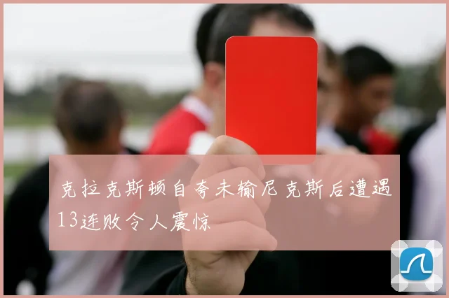 克拉克斯顿自夸未输尼克斯后遭遇13连败令人震惊