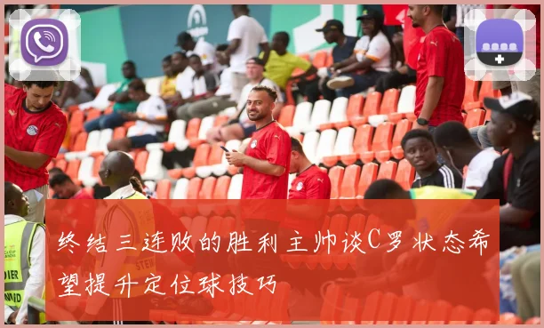 终结三连败的胜利主帅谈C罗状态希望提升定位球技巧