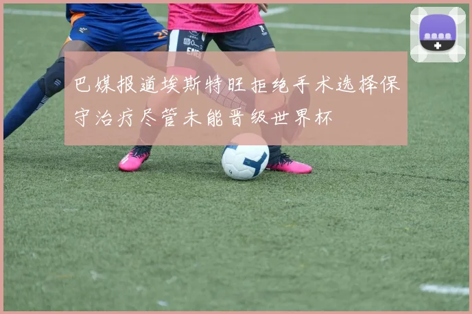 巴媒报道埃斯特旺拒绝手术选择保守治疗尽管未能晋级世界杯