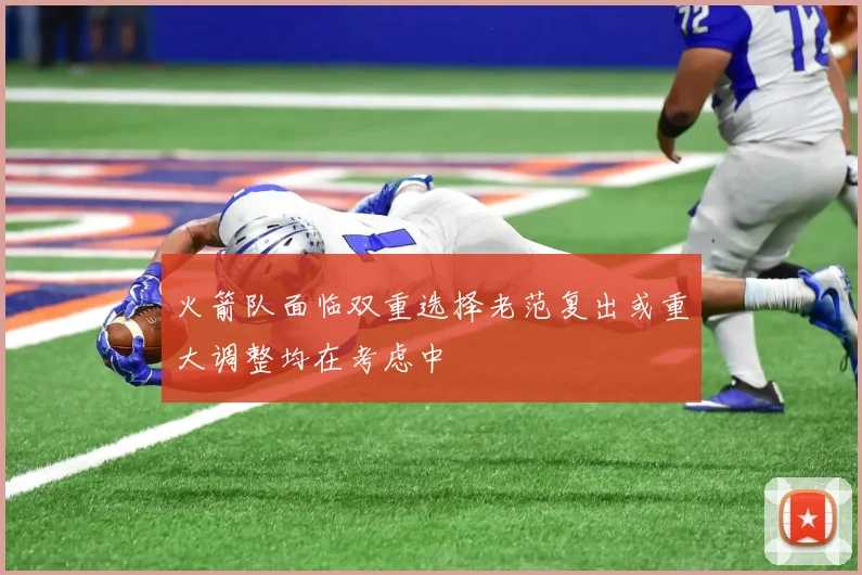 火箭队面临双重选择老范复出或重大调整均在考虑中