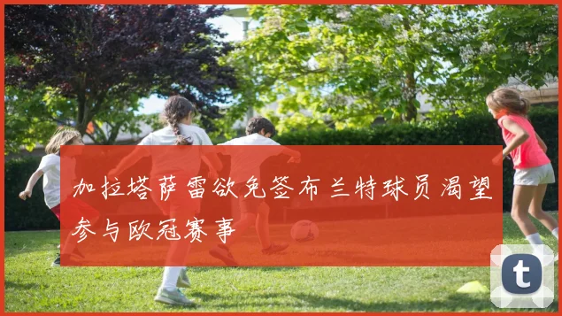 加拉塔萨雷欲免签布兰特球员渴望参与欧冠赛事